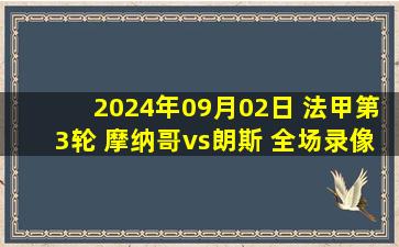 2024年09月02日 法甲第3轮 摩纳哥vs朗斯 全场录像